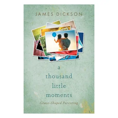 "A Thousand Little Moments: Grace-Shaped Parenting" - "" ("Dickson James")