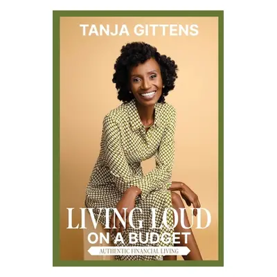 "Living Loud on a Budget: Authentic Financial Living" - "" ("Gittens Tanja")