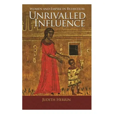 "Unrivalled Influence: Women and Empire in Byzantium" - "" ("Herrin Judith")