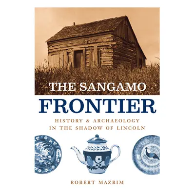 "The Sangamo Frontier: History and Archaeology in the Shadow of Lincoln" - "" ("Mazrim Robert")