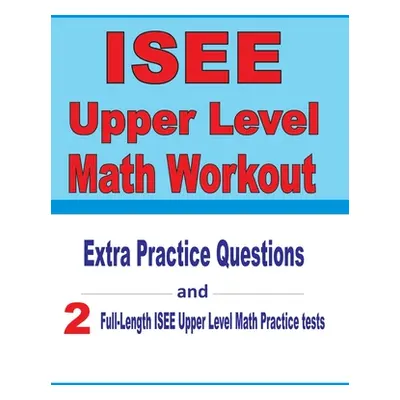 "ISEE Upper Level Math Workout: Extra Practice Questions and Two Full-Length Practice ISEE Upper