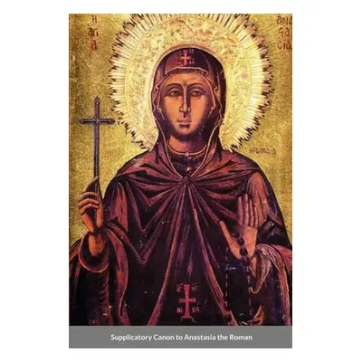 "The Supplicatory Canon of Anastasia the Roman, the Righteous Virgin Martyr" - "" ("Monastery St