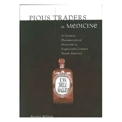 "Pious Traders in Medicine: A German Pharmaceutical Network in Eighteenth-Century North America"