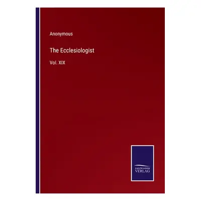 "The Ecclesiologist: Vol. XIX" - "" ("Anonymous")