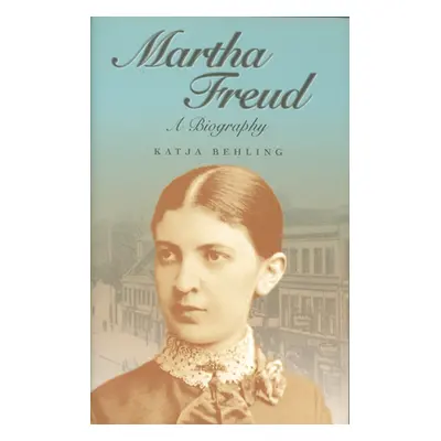 "Martha Freud: A Biography" - "" ("Behling Katja")