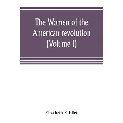 "The women of the American revolution (Volume I)" - "" ("F. Ellet Elizabeth")