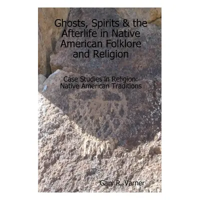 "Ghosts, Spirits & the Afterlife in Native American Folklore and Religion" - "" ("Varner Gary R.