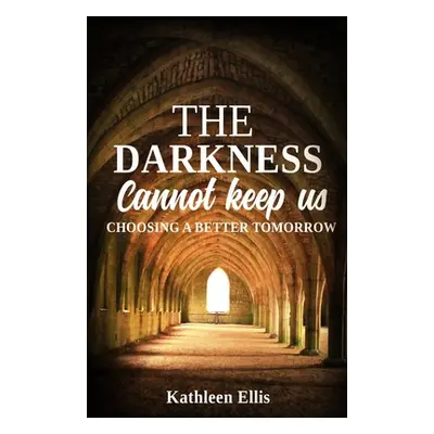 "The Darkness Cannot Keep Us: Choosing A Better Tomorrow" - "" ("Ellis Kathleen")