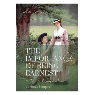 "The importance of Being Earnest. A Trivial Comedy for Serious People: A play by Oscar Wilde and