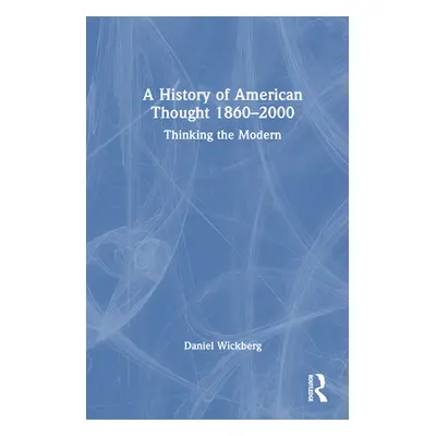 "A History of American Thought 1860-2000: Thinking the Modern" - "" ("Wickberg Daniel")