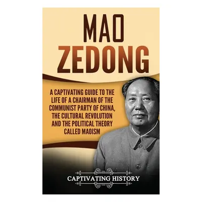 "Mao Zedong: A Captivating Guide to the Life of a Chairman of the Communist Party of China, the 