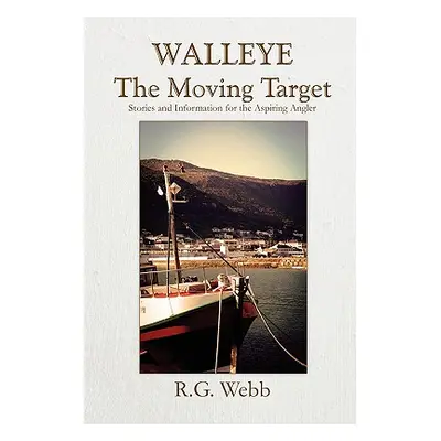 "Walleye, the Moving Target: Stories and Information for the Aspiring Angler" - "" ("Webb R. G."