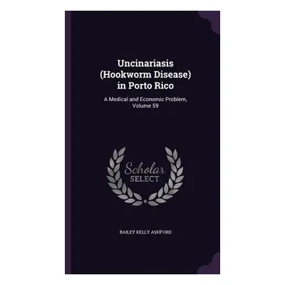 "Uncinariasis (Hookworm Disease) in Porto Rico: A Medical and Economic Problem, Volume 59" - "" 