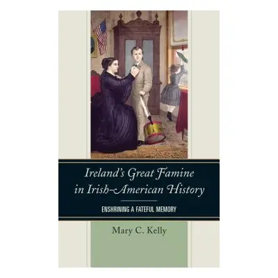 "Ireland's Great Famine in Irish-American History: Enshrining a Fateful Memory" - "" ("Kelly Mar