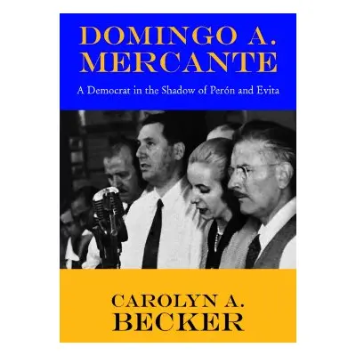 "Domingo A. Mercante: A Democrat in the Shadow of Pern and Evita" - "" ("Becker Carolyn A.")