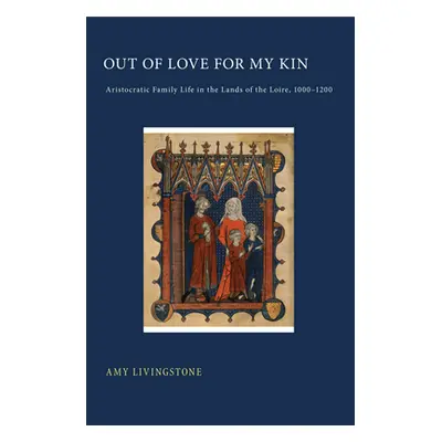 "Out of Love for My Kin: Aristocratic Family Life in the Lands of the Loire, 1000-1200" - "" ("L