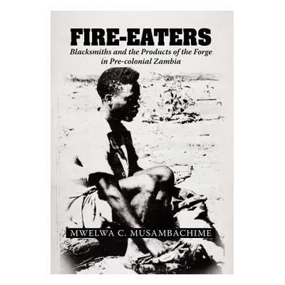 "Fire-Eaters: Blacksmiths and the Products of the Forge in Pre-colonial Zambia" - "" ("Musambach