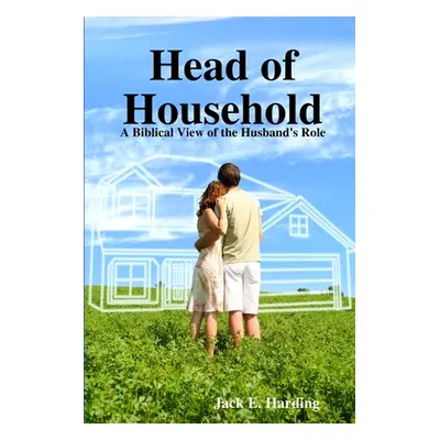 "Head of Household: A Biblical View of the Husband's Role" - "" ("Harding Jack E.")