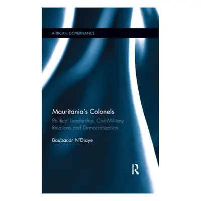 "Mauritania's Colonels: Political Leadership, Civil-Military Relations and Democratization" - ""