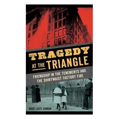 "Tragedy at the Triangle: Friendship in the Tenements and the Shirtwaist Factory Fire" - "" ("Do