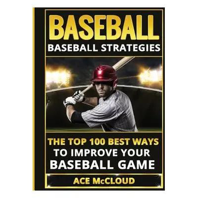 "Baseball: Baseball Strategies: The Top 100 Best Ways To Improve Your Baseball Game" - "" ("McCl