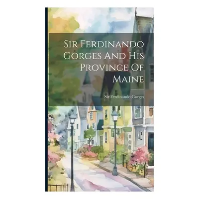 "Sir Ferdinando Gorges And His Province Of Maine" - "" ("Gorges Ferdinando")