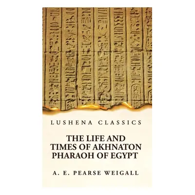 "The Life and Times of Akhnaton Pharaoh of Egypt" - "" ("Arthur Edward Pearse Weigall")