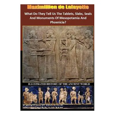 "What Do They Tell Us The Tablets, Slabs, Seals And Monuments Of Mesopotamia And Phoenicia?" - "