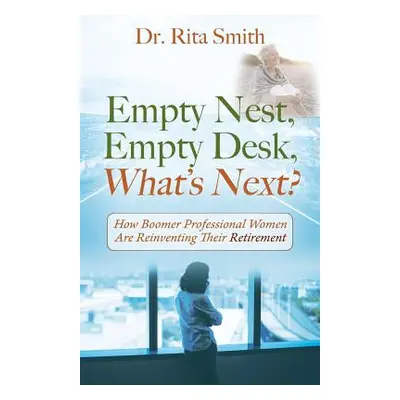 "Empty Nest, Empty Desk, What's Next? How Boomer Professional Women Are Reinventing Their Retire