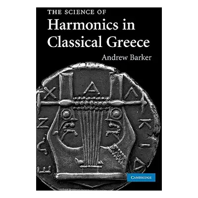 "The Science of Harmonics in Classical Greece" - "" ("Barker Andrew")