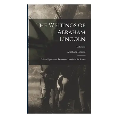 "The Writings of Abraham Lincoln: Political Speeches & Debates of Lincoln in the Senate; Volume 