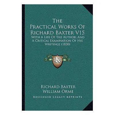 "The Practical Works Of Richard Baxter V15: With A Life Of The Author, And A Critical Examinatio