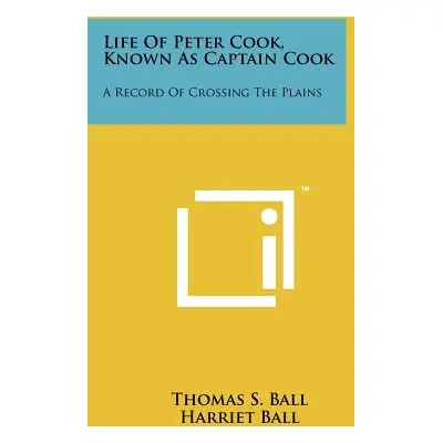 "Life of Peter Cook, Known as Captain Cook: A Record of Crossing the Plains" - "" ("Ball Thomas 