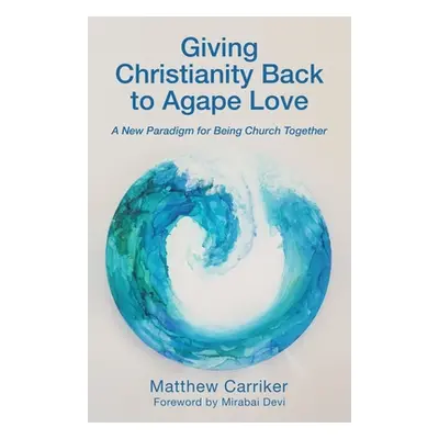 "Giving Christianity Back to Agape Love: A New Paradigm for Being Church Together" - "" ("Carrik