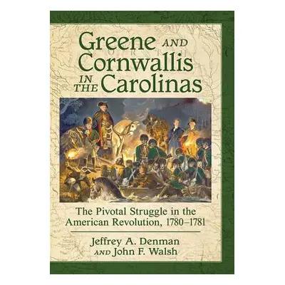 "Greene and Cornwallis in the Carolinas: The Pivotal Struggle in the American Revolution, 1780-1