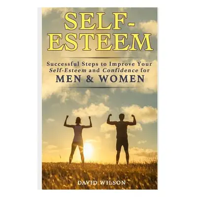 "Self-Esteem: Successful Steps to Improve Your Self-Esteem and Confidence for Men and Women" - "