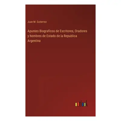 "Apuntes Biograficos de Escritores, Oradores y hombres de Estado de la Republica Argentina" - ""