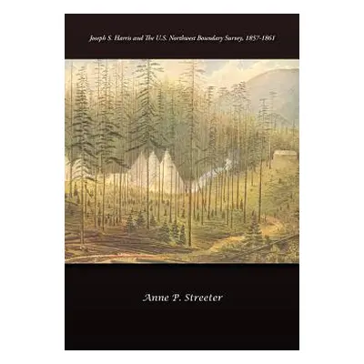 "Joseph S. Harris and the U.S. Northwest Boundary Survey, 1857-1861" - "" ("Streeter Anne P.")