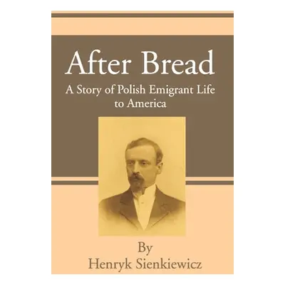 "After Bread: A Story of Polish Emigrant Life to America" - "" ("Sienkiewicz Henryk K.")