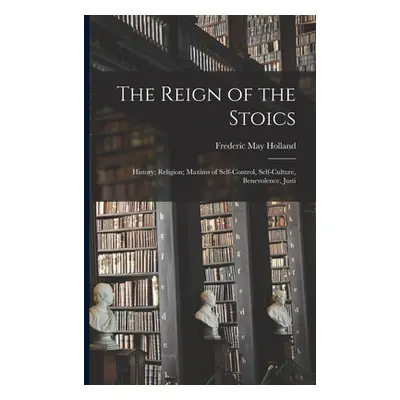 "The Reign of the Stoics: History; Religion; Maxims of Self-control, Self-culture, Benevolence, 