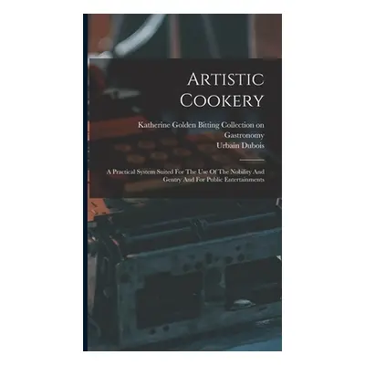 "Artistic Cookery: A Practical System Suited For The Use Of The Nobility And Gentry And For Publ