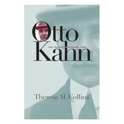 "Otto Kahn: Art, Money, and Modern Time" - "" ("Collins Theresa M.")