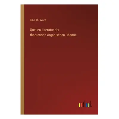 "Quellen-Literatur der theoretisch-organischen Chemie" - "" ("Wolff Emil Th")