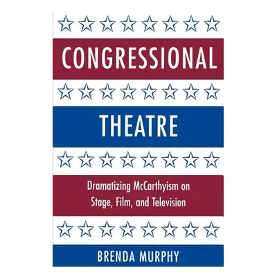 "Congressional Theatre: Dramatizing McCarthyism on Stage, Film, and Television" - "" ("Murphy Br