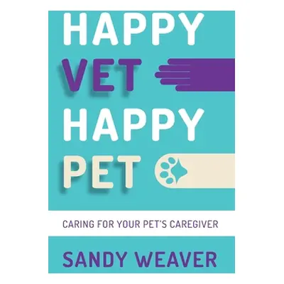 "Happy Vet Happy Pet: Caring for Your Pet's Caregiver" - "" ("Weaver Sandy")