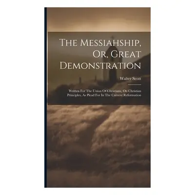 "The Messiahship, Or, Great Demonstration: Written For The Union Of Christians, On Christian Pri