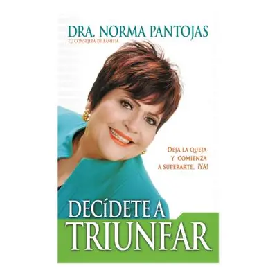 "Decdete a Triunfar: Deja La Queja Y Comienza a Superarte Ya!" - "" ("Pantojas Norma")