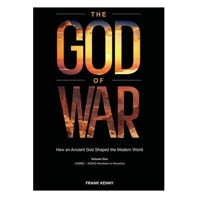 "The God of War: How an Ancient God Shaped the Modern World (Volume 1, 1200BC - 630AD Abraham to