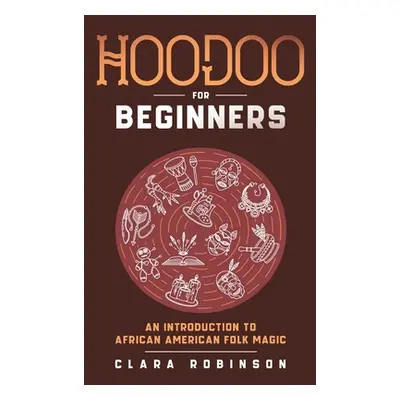 "Hoodoo For Beginners: An Introduction to African American Folk Magic" - "" ("Robinson Clara")