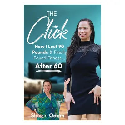 "The Click: How I Lost 90 Pounds & Finally Found Fitness ... After 60" - "" ("Odom Sharon")